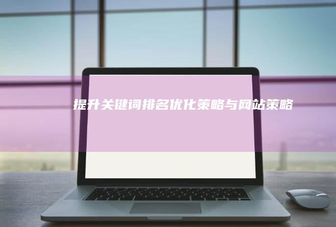 提升关键词排名：优化策略与网站策略